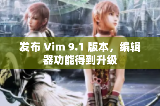 发布 Vim 9.1 版本，编辑器功能得到升级