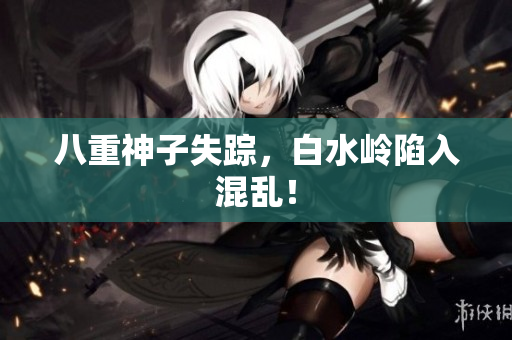 八重神子失踪，白水岭陷入混乱！
