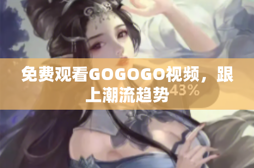 免费观看GOGOGO视频，跟上潮流趋势