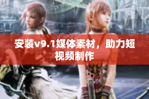 安装v9.1媒体素材，助力短视频制作