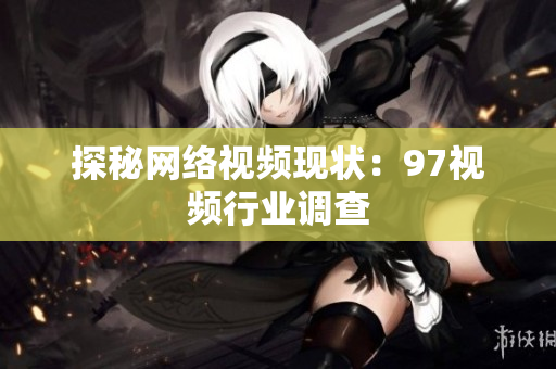 探秘网络视频现状：97视频行业调查