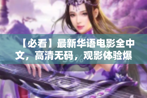 【必看】最新华语电影全中文，高清无码，观影体验爆棚