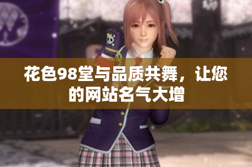 花色98堂与品质共舞，让您的网站名气大增