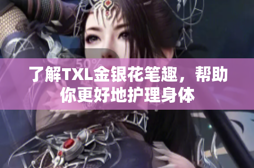 了解TXL金银花笔趣，帮助你更好地护理身体