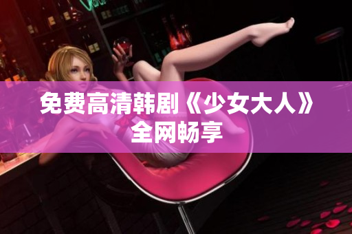 免费高清韩剧《少女大人》全网畅享