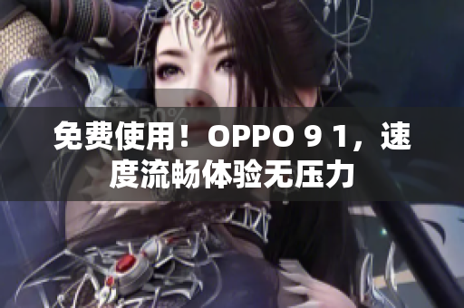 免费使用！OPPO 9 1，速度流畅体验无压力