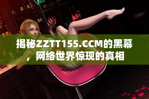 揭秘ZZTT155.CCM的黑幕，网络世界惊现的真相