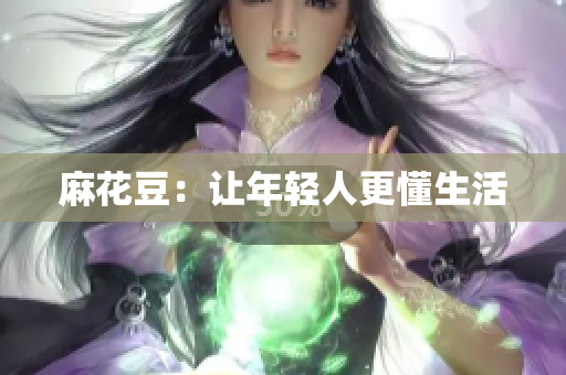 麻花豆：让年轻人更懂生活