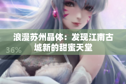 浪漫苏州晶体：发现江南古城新的甜蜜天堂