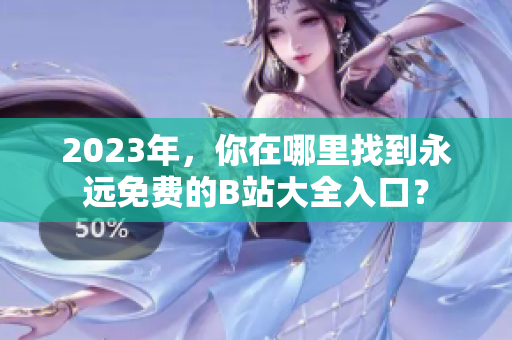 2023年，你在哪里找到永远免费的B站大全入口？