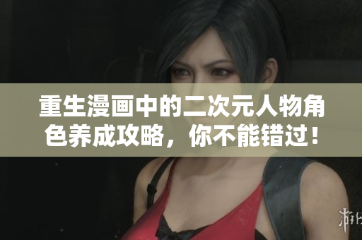 重生漫画中的二次元人物角色养成攻略，你不能错过！