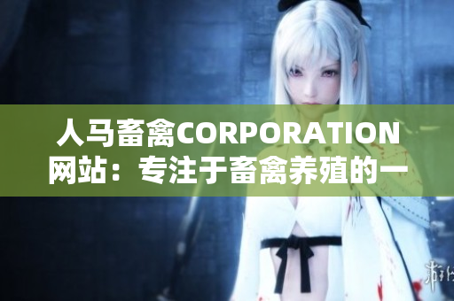 人马畜禽CORPORATION网站：专注于畜禽养殖的一站式服务平台