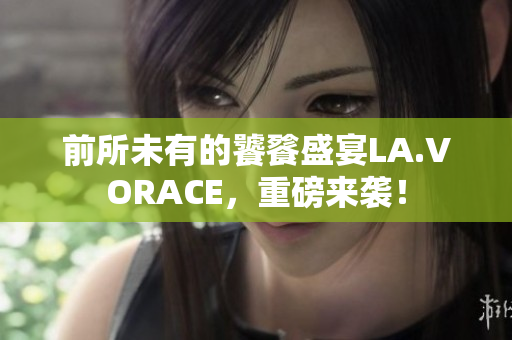 前所未有的饕餮盛宴LA.VORACE，重磅来袭！
