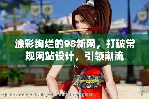 涂彩绚烂的98新网，打破常规网站设计，引领潮流
