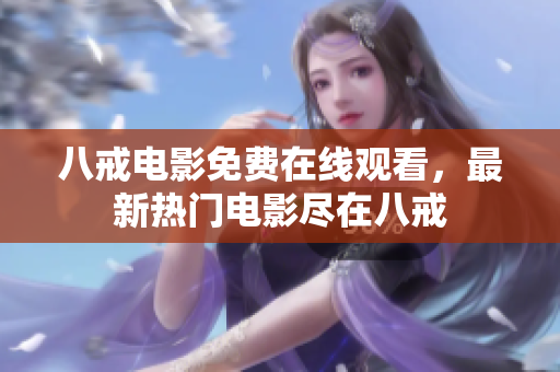八戒电影免费在线观看，最新热门电影尽在八戒