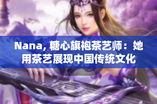 Nana, 糖心旗袍茶艺师：她用茶艺展现中国传统文化