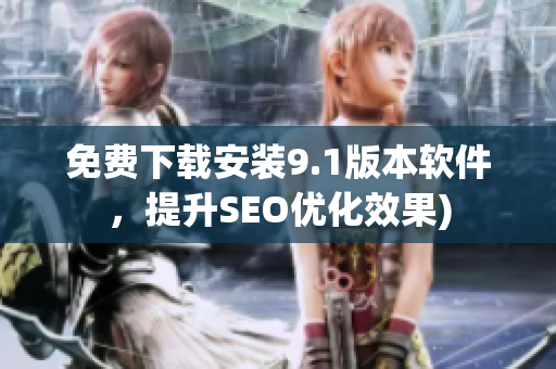 免费下载安装9.1版本软件，提升SEO优化效果)