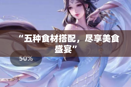 “五种食材搭配，尽享美食盛宴”