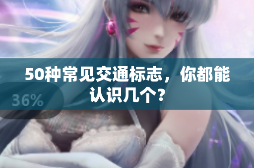50种常见交通标志，你都能认识几个？