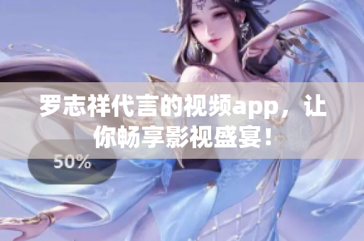 罗志祥代言的视频app，让你畅享影视盛宴！