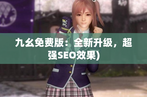 九幺免费版：全新升级，超强SEO效果)
