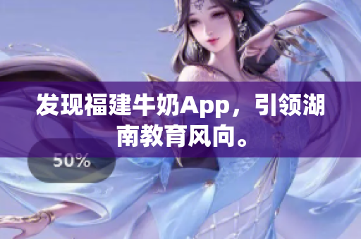 发现福建牛奶App，引领湖南教育风向。