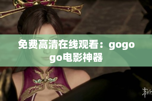 免费高清在线观看：gogogo电影神器