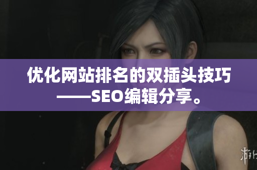 优化网站排名的双插头技巧——SEO编辑分享。