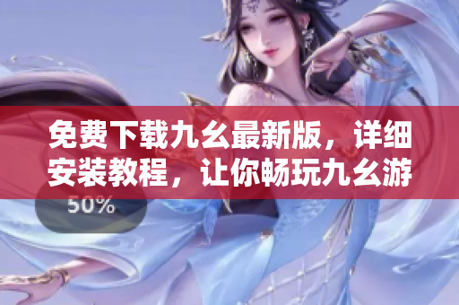 免费下载九幺最新版，详细安装教程，让你畅玩九幺游戏！
