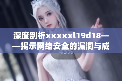 深度剖析xxxxxl19d18——揭示网络安全的漏洞与威胁)