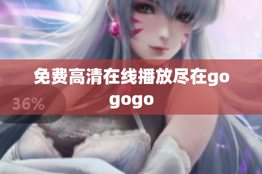 免费高清在线播放尽在gogogo