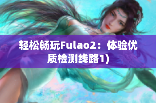 轻松畅玩Fulao2：体验优质检测线路1)