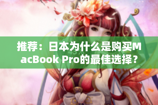 推荐：日本为什么是购买MacBook Pro的最佳选择？