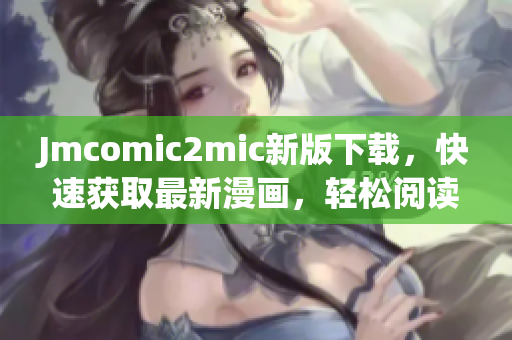 Jmcomic2mic新版下载，快速获取最新漫画，轻松阅读。