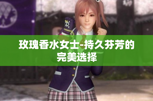玫瑰香水女士-持久芬芳的完美选择