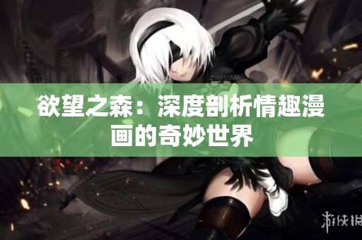 欲望之森：深度剖析情趣漫画的奇妙世界