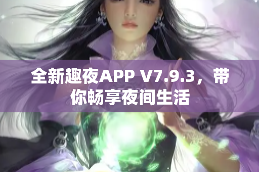 全新趣夜APP V7.9.3，带你畅享夜间生活