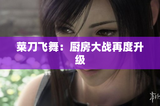 菜刀飞舞：厨房大战再度升级