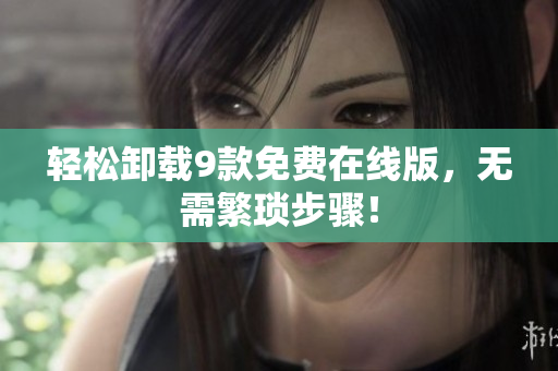 轻松卸载9款免费在线版，无需繁琐步骤！