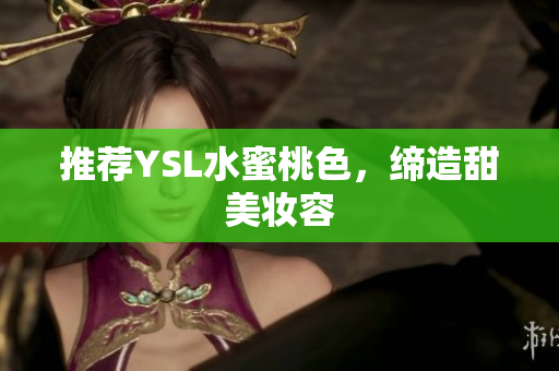 推荐YSL水蜜桃色，缔造甜美妆容