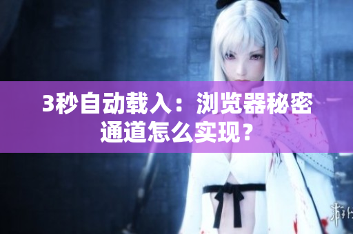 3秒自动载入：浏览器秘密通道怎么实现？