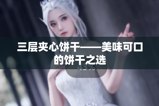 三层夹心饼干——美味可口的饼干之选
