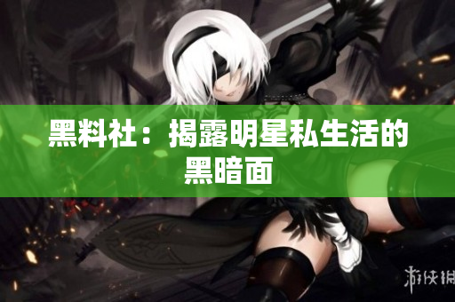黑料社：揭露明星私生活的黑暗面