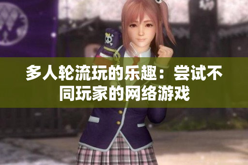 多人轮流玩的乐趣：尝试不同玩家的网络游戏