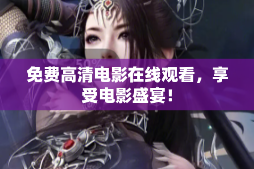 免费高清电影在线观看，享受电影盛宴！