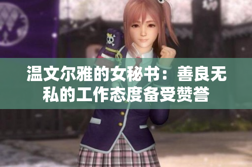 温文尔雅的女秘书：善良无私的工作态度备受赞誉
