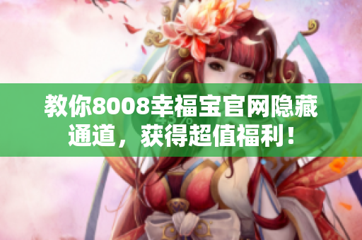 教你8008幸福宝官网隐藏通道，获得超值福利！