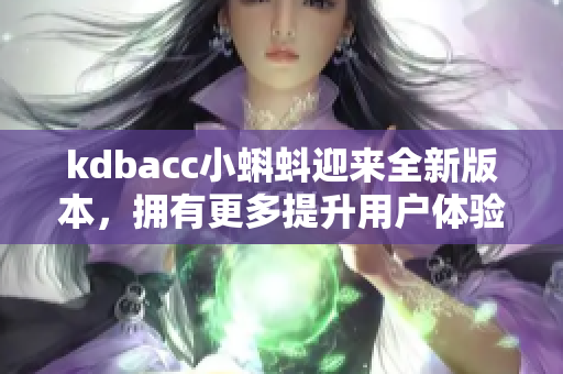 kdbacc小蝌蚪迎来全新版本，拥有更多提升用户体验的特性