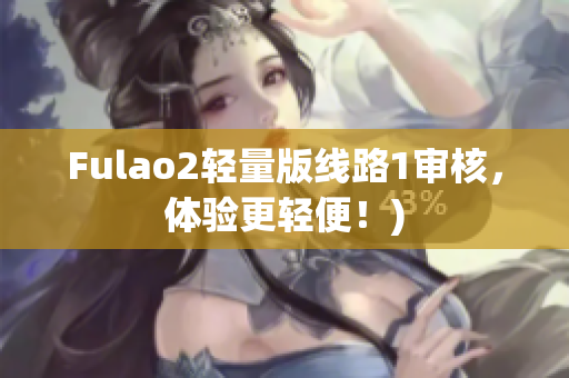 Fulao2轻量版线路1审核，体验更轻便！)
