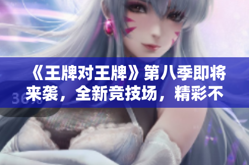 《王牌对王牌》第八季即将来袭，全新竞技场，精彩不容错过！